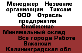 Менеджер › Название организации ­ Тиксам, ООО › Отрасль предприятия ­ Снабжение › Минимальный оклад ­ 150 000 - Все города Работа » Вакансии   . Калининградская обл.,Приморск г.